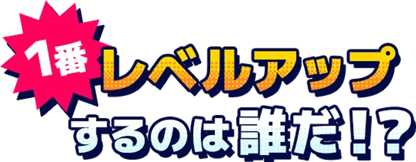 1番レベルアップするのは誰だ!?