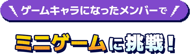 ゲームキャラになったメンバーでミニゲームに挑戦!